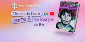 Capa do livro Feminismo e Política de Luís Felipe Miguel e Flávia Biroli. Há tambpem as marcas das plataformas Google Meet e Youtube, onde acontecerá o encontro virtual e a transmissão ao vivo, respectivamente. Conteúdo textual: Círculo do Livro parte 2 - 23/3(4ª.f) às 19h