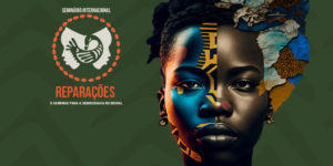 Card com fundo verde escuro, com o logotipo do evento — são duas silhuetas de perfis humanos se olhando, com a ave Sankofa no centro, ao redor deste conjunto há um círculo formado por búzios, acompanhado do texto “Seminário Internacional Reparações: o caminho para a democracia no Brasil”. À direita, há a imagem de uma mulher negra, com sobreposição de grafismos em tom de azul, laranja e amarelo.