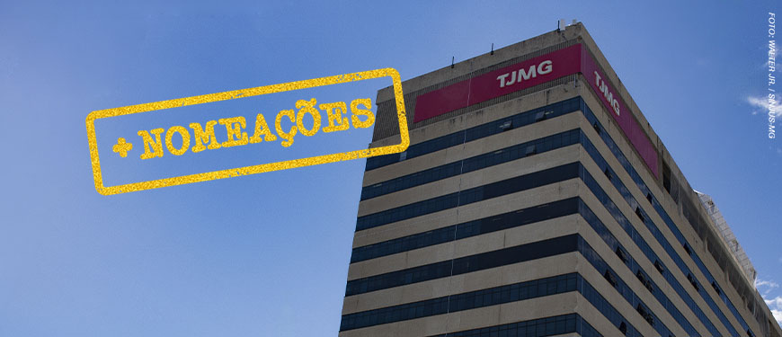 Ao fundo, aparece a fachada de um edifício do TJMG fotografada de baixo para cima, com o logotipo do TJMG em destaque na parte superior, sob um céu azul. No canto superior esquerdo. Sobre a imagem, há um carimbo amarelo com a inscrição “+ NOMEAÇÕES”