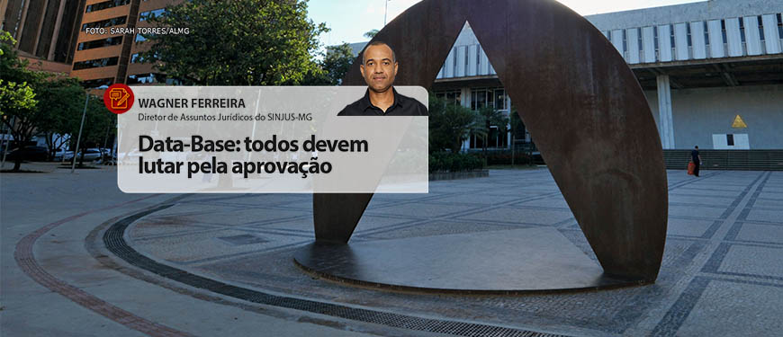 Fachada da Assembleia Legislativa de Minas Gerais. À frente está a foto do colunista Wagner Ferreira, diretor de Assuntos Jurídicos do SINJUS-MG (homem negro de cabelos grisalhos bem curtos, vestido com camisa social). Conteúdo textual: Data-base – Todos devem lutar pela aprovação.