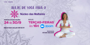 Fundo em tom roxo com marcas claras de mandalas orientais e, em destaque, foto da professora de Yoga Fátima Macedo (mulher de pele clara, cabelos loiros, sorrindo, trajando calça e blusa brancas, em posição de meditação). Conteúdo textual: Aulas de Yoga para o Núcleo das Mulheres. Período de inscrições de 24 a 30 de setembro. Aulas às terças-feiras, às 16h, pela ferramenta Zoom. Início das aulas em 5 de outubro.