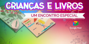 Ilustração cujo fundo tem várias cores alegres (verde, azul, amarelo, vermelho e roxo) e traços de desenhos. Em destaque as capas dos livros “Fome de Folha” e “Minha Casa é o Mundo”. Conteúdo textual: Crianças e Livros: um encontro especial. Fecha logo do Google Meet.