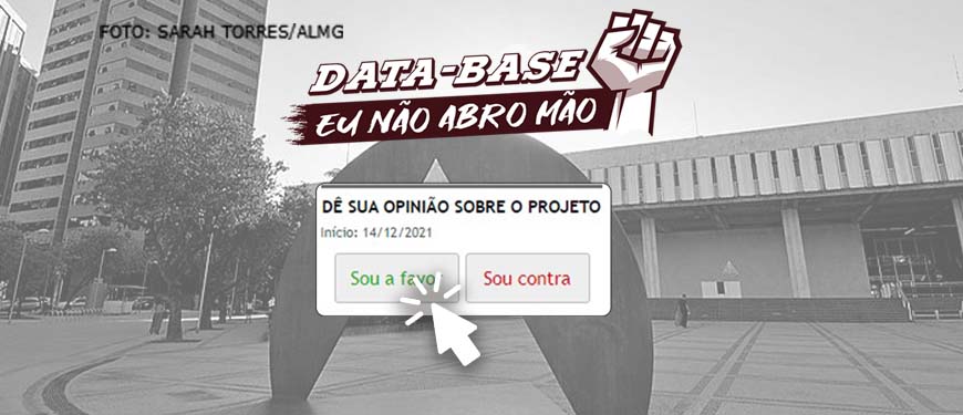 Fachada da Assembleia Legislativa de Minas Gerais em tons de cinza. Sobre a foto, há uma ilustração de um punho cerrado para o alto com o conteúdo textual escrito na cor branca: Data-Base, eu não abro mão! Abaixo há uma reprodução da caixa de enquete do site da ALMG na qual está escrito: “Dê a sua opinião sobre o projeto”, com cursor de mouse clicando sobre a opção “sou a favor”.