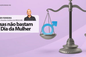 Em um fundo lilás encontra-se uma balança da cor prata pesando os símbolos do sexo masculino e feminino. Conteúdo textual: Wagner Ferreira, diretor de assuntos jurídicos do Sinjus-mg. Rosas não bastam no dia da mulher.