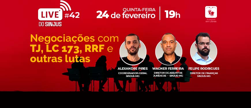 Imagem com fundo vermelho e sombra de uma mesa de reunião com várias pessoas assentadas. À esquerda e no topo, vem o conteúdo textual: Live do SINJUS 42 – 24 de fevereiro, quinta-feira, às 19h. Negociações com TJ, LC 173, RRF e outras lutas. Acessível em Libras. À direita, em destaque, fotos dos participantes: Alexandre Pires, coordenador-geral SINJUS-MG (homem branco, com barba e cabelos bem curtos, usa camiseta preta); Wagner Ferreira, diretor de Assuntos Jurídicos SINJUS-MG (homem negro, com cabelo bem curto, usa camisa preta); Felipe Rodrigues, diretor de Finanças SINJUS-MG (homem branco, com cabelo e barba curtos, usa óculos e camisa branca).