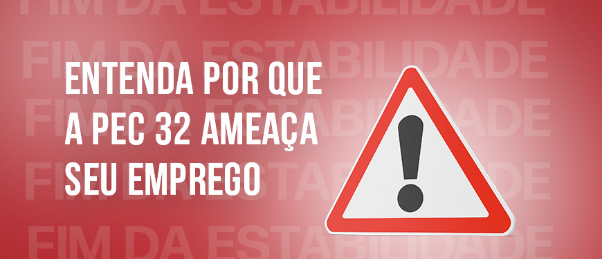 Imagem com fundo predominantemente vermelho no qual se ler em tons claros a frese “fim da estabilidade”. Em destaque está a frase “Entenda por que a PEC 32 ameaça seu emprego” e uma placa com um ponto de exclamação ao lado, sinalizando um alerta.